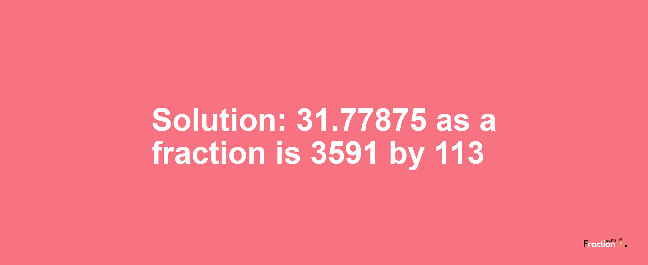 Solution:31.77875 as a fraction is 3591/113